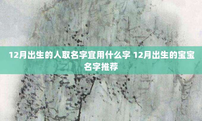 12月出生的人取名字宜用什么字 12月出生的宝宝名字推荐