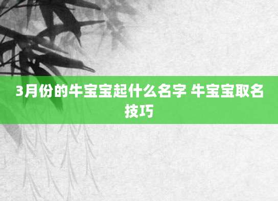 3月份的牛宝宝起什么名字 牛宝宝取名技巧