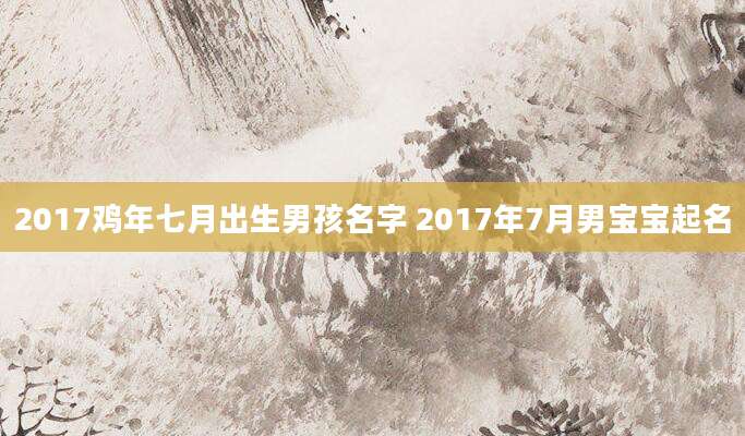 2017鸡年七月出生男孩名字 2017年7月男宝宝起名