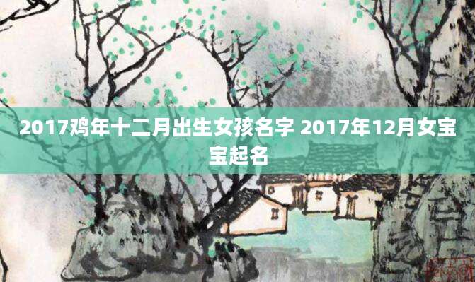 2017鸡年十二月出生女孩名字 2017年12月女宝宝起名