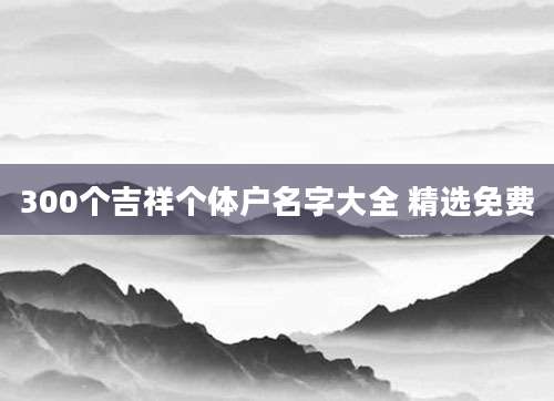 300个吉祥个体户名字大全 精选免费