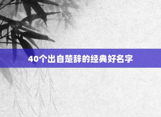 40个出自楚辞的经典好名字