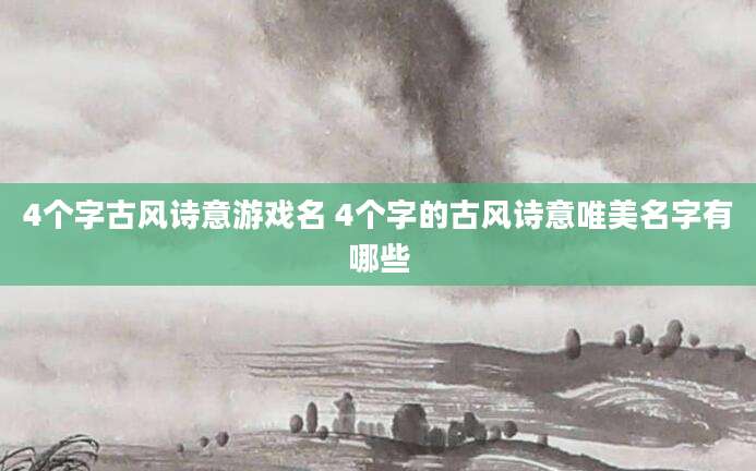 4个字古风诗意游戏名 4个字的古风诗意唯美名字有哪些