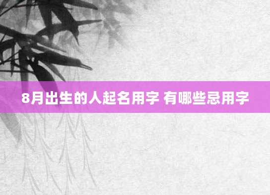 8月出生的人起名用字 有哪些忌用字