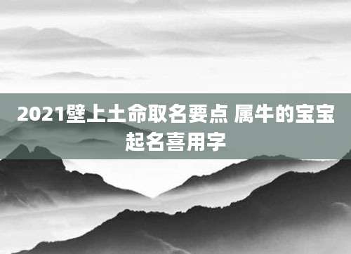 2021壁上土命取名要点 属牛的宝宝起名喜用字