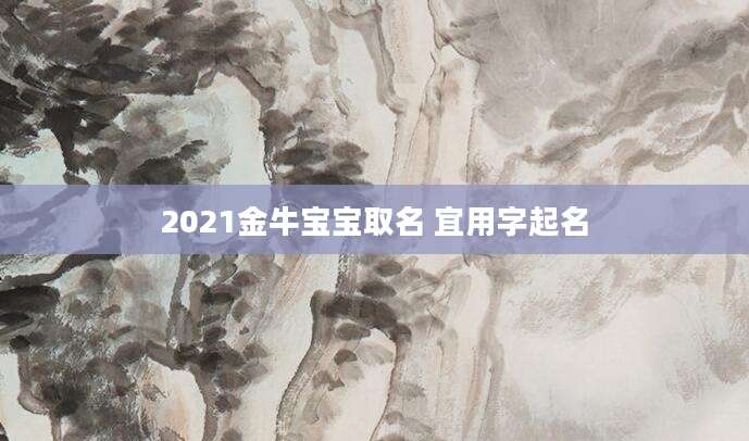 2021金牛宝宝取名 宜用字起名