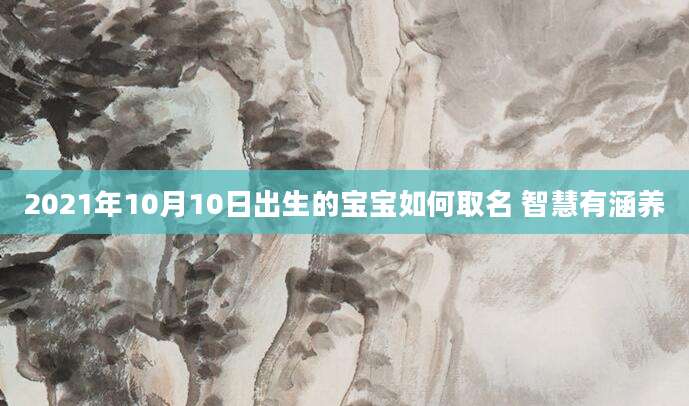 2021年10月10日出生的宝宝如何取名 智慧有涵养