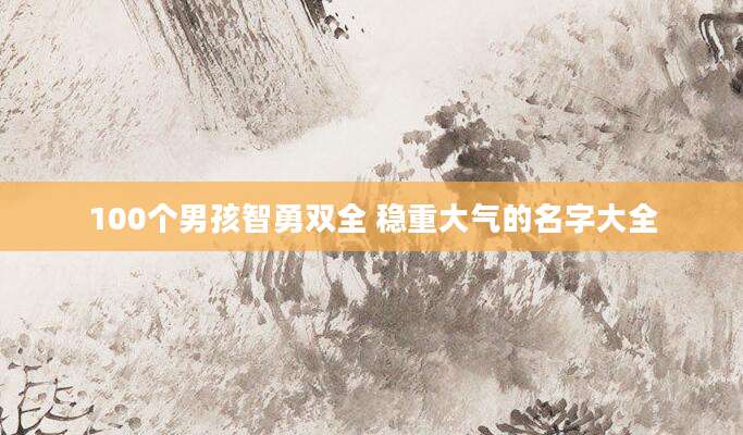 100个男孩智勇双全 稳重大气的名字大全