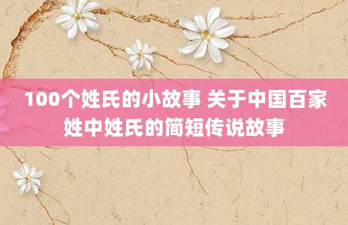 100个姓氏的小故事 关于中国百家姓中姓氏的简短传说故事