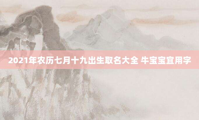 2021年农历七月十九出生取名大全 牛宝宝宜用字